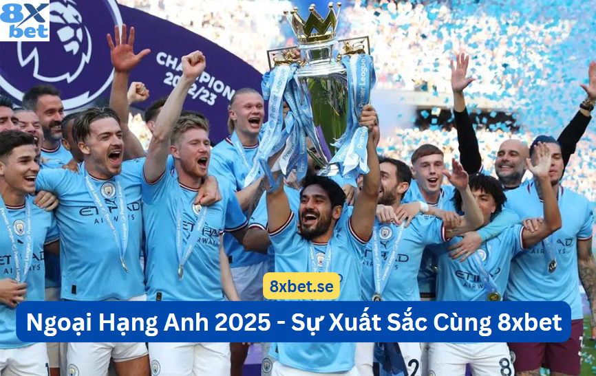 Ngoại Hạng Anh 2025 cùng 8xbet - Sự xuất sắc và cạnh tranh khốc liệt